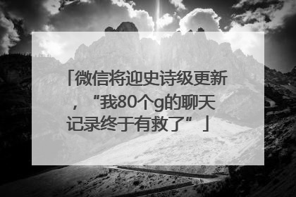 微信将迎史诗级更新，“我80个g的聊天记录终于有救了”