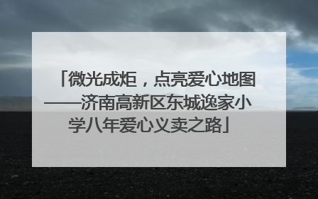 微光成炬，点亮爱心地图——济南高新区东城逸家小学八年爱心义卖之路