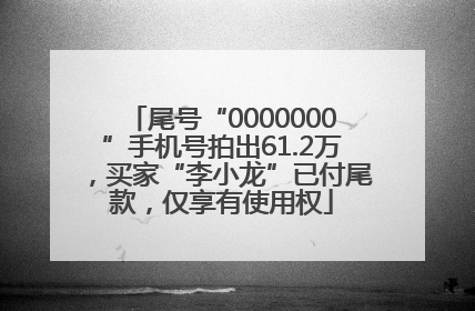 尾号“0000000”手机号拍出61.2万，买家“李小龙”已付尾款，仅享有使用权