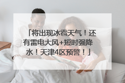 将出现冰雹天气！还有雷电大风+短时强降水！天津4区预警！