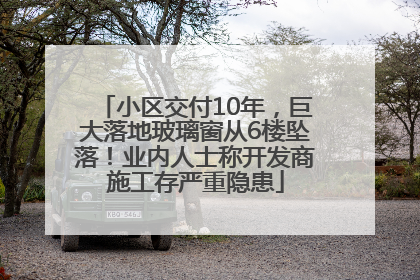 小区交付10年，巨大落地玻璃窗从6楼坠落！业内人士称开发商施工存严重隐患
