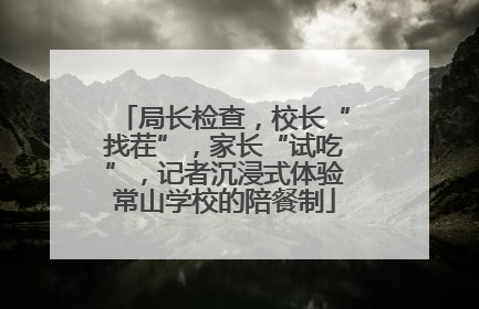 局长检查，校长“找茬”，家长“试吃”，记者沉浸式体验常山学校的陪餐制