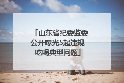 山东省纪委监委公开曝光5起违规吃喝典型问题