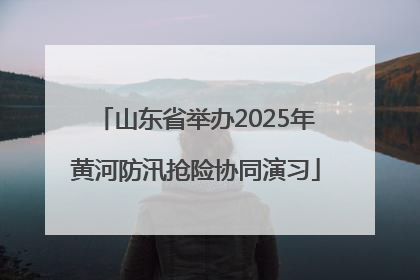 山东省举办2025年黄河防汛抢险协同演习