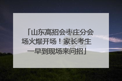山东高招会枣庄分会场火爆开场！家长考生一早到现场来问招