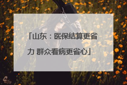 山东：医保结算更省力 群众看病更省心
