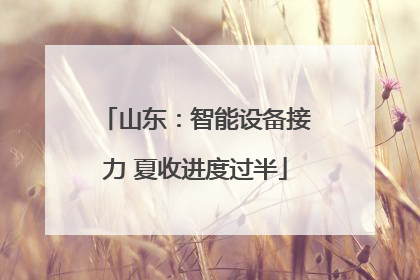 山东：智能设备接力 夏收进度过半