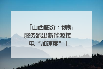 山西临汾：创新服务跑出新能源接电“加速度”