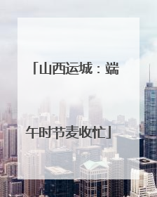 山西运城：端午时节麦收忙