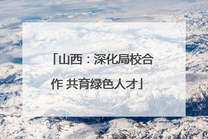山西：深化局校合作 共育绿色人才