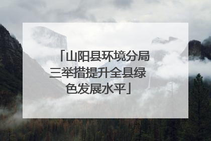 山阳县环境分局三举措提升全县绿色发展水平