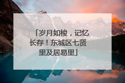岁月如梭，记忆长存！东城区七贤里及居易里