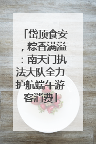 岱顶食安，粽香满溢：南天门执法大队全力护航端午游客消费