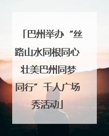 巴州举办“丝路山水同根同心 壮美巴州同梦同行”千人广场秀活动