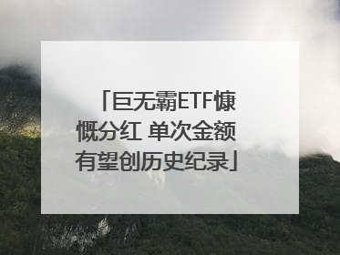 巨无霸ETF慷慨分红 单次金额有望创历史纪录