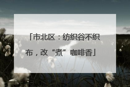 市北区：纺织谷不织布，改“煮”咖啡香