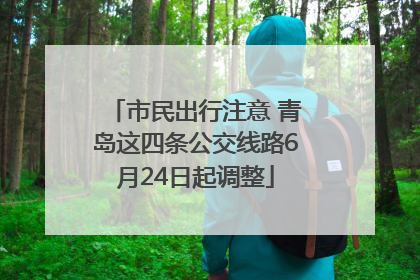市民出行注意 青岛这四条公交线路6月24日起调整
