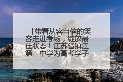 带着从容自信的笑容走进考场，绽放最佳状态！江苏省镇江第一中学为高考学子送上专属祝福