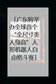 广东将举办全球首个“全尺寸类人身高”人形机器人自由格斗赛
