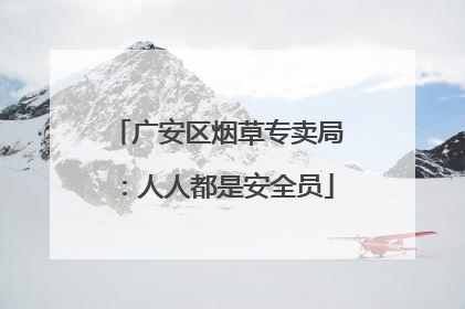 广安区烟草专卖局：人人都是安全员