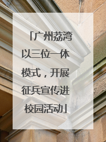 广州荔湾以三位一体模式，开展征兵宣传进校园活动
