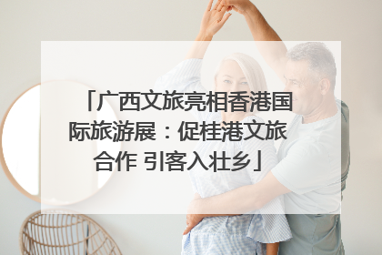 广西文旅亮相香港国际旅游展：促桂港文旅合作 引客入壮乡