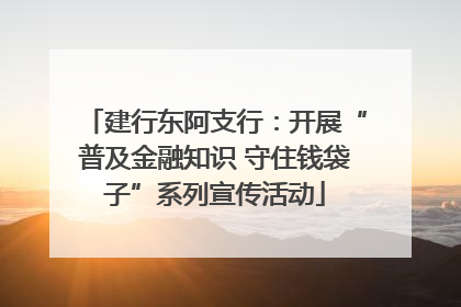 建行东阿支行：开展“普及金融知识 守住钱袋子”系列宣传活动