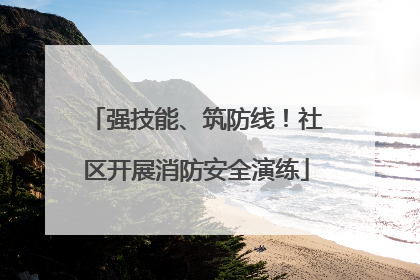 强技能、筑防线！社区开展消防安全演练