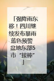 强降雨东移！四川继续发布暴雨蓝色预警 盆地东部5市“接棒”