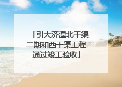 引大济湟北干渠二期和西干渠工程通过竣工验收