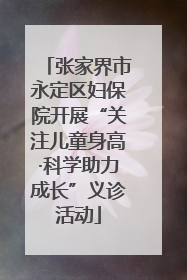 张家界市永定区妇保院开展“关注儿童身高·科学助力成长”义诊活动