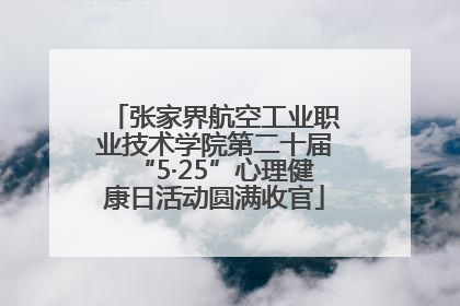 张家界航空工业职业技术学院第二十届“5·25”心理健康日活动圆满收官