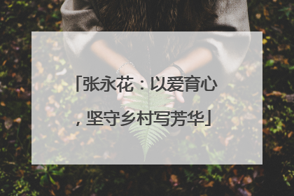 张永花：以爱育心，坚守乡村写芳华