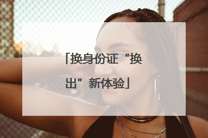 换身份证“换出”新体验