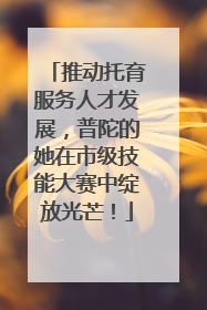 推动托育服务人才发展，普陀的她在市级技能大赛中绽放光芒！