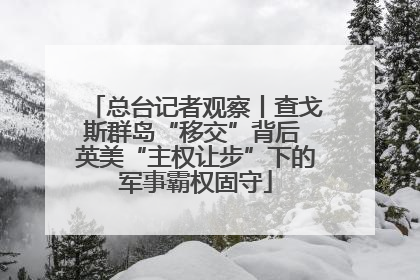 总台记者观察丨查戈斯群岛“移交”背后 英美“主权让步”下的军事霸权固守