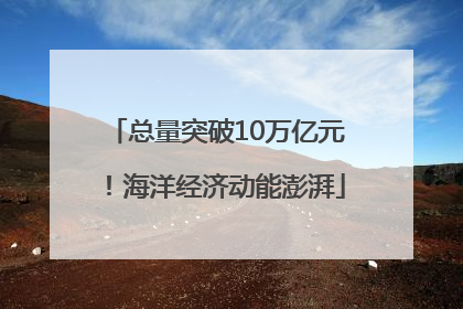 总量突破10万亿元！海洋经济动能澎湃