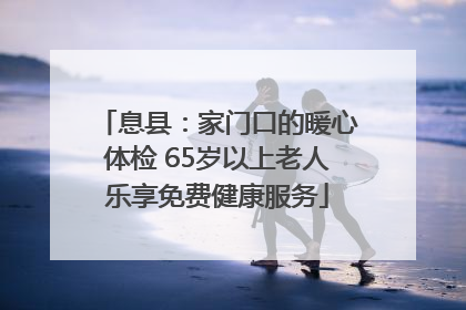 息县：家门口的暖心体检 65岁以上老人乐享免费健康服务