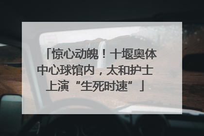 惊心动魄！十堰奥体中心球馆内，太和护士上演“生死时速”