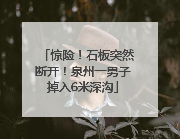 惊险！石板突然断开！泉州一男子掉入6米深沟