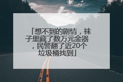 想不到的剧情，袜子里藏了数万元金器，民警翻了近20个垃圾桶找到