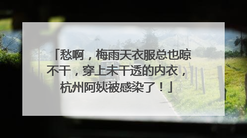 愁啊，梅雨天衣服总也晾不干，穿上未干透的内衣，杭州阿姨被感染了！