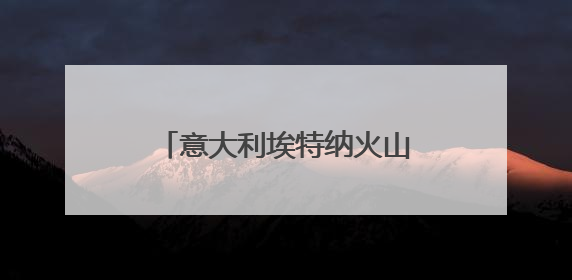 意大利埃特纳火山本月内再度喷发