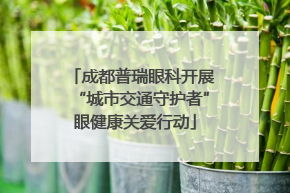 成都普瑞眼科开展“城市交通守护者”眼健康关爱行动