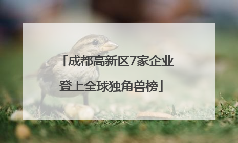 成都高新区7家企业登上全球独角兽榜