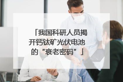 我国科研人员揭开钙钛矿光伏电池的“衰老密码”