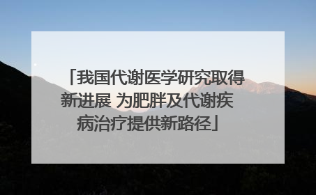 我国代谢医学研究取得新进展 为肥胖及代谢疾病治疗提供新路径