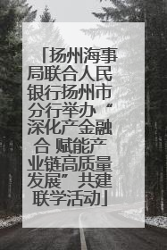 扬州海事局联合人民银行扬州市分行举办“深化产金融合 赋能产业链高质量发展”共建联学活动