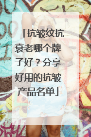 抗皱纹抗衰老哪个牌子好？分享好用的抗皱产品名单
