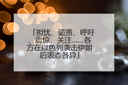 担忧、谴责、呼吁、震惊、关注……各方在以色列袭击伊朗后表态各异